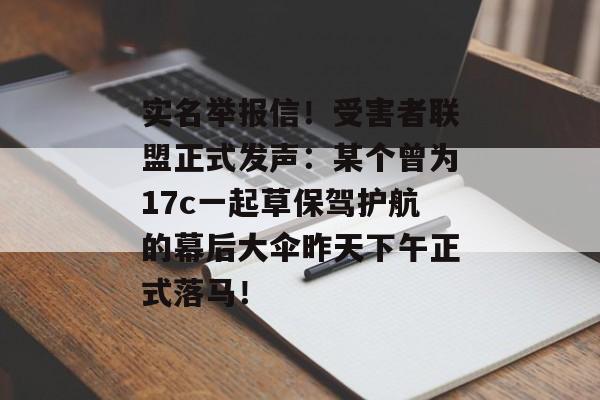 实名举报信！受害者联盟正式发声：某个曾为17c一起草保驾护航的幕后大伞昨天下午正式落马！
