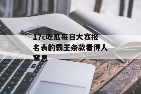 17c吃瓜每日大赛报名表的霸王条款看得人窒息