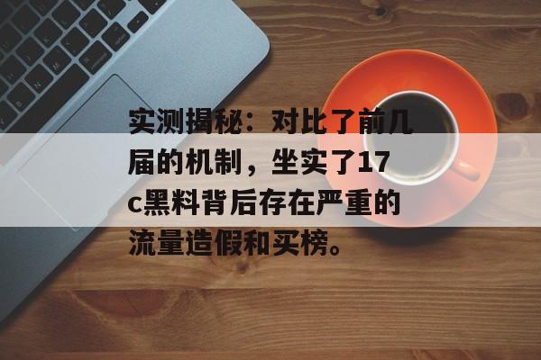 实测揭秘：对比了前几届的机制，坐实了17c黑料背后存在严重的流量造假和买榜。